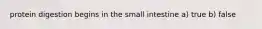 protein digestion begins in the small intestine a) true b) false