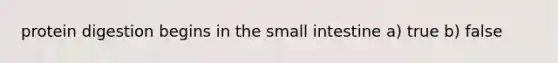 protein digestion begins in <a href='https://www.questionai.com/knowledge/kt623fh5xn-the-small-intestine' class='anchor-knowledge'>the small intestine</a> a) true b) false