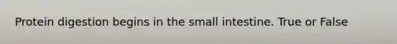 Protein digestion begins in the small intestine. True or False