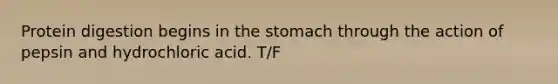 Protein digestion begins in the stomach through the action of pepsin and hydrochloric acid. T/F