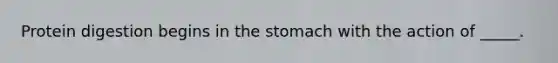 Protein digestion begins in <a href='https://www.questionai.com/knowledge/kLccSGjkt8-the-stomach' class='anchor-knowledge'>the stomach</a> with the action of _____.