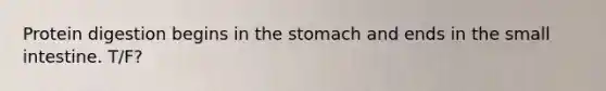 Protein digestion begins in the stomach and ends in the small intestine. T/F?