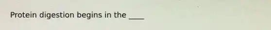 Protein digestion begins in the ____