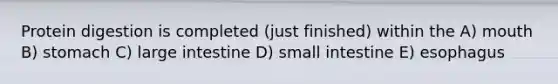 Protein digestion is completed (just finished) within the A) mouth B) stomach C) large intestine D) small intestine E) esophagus