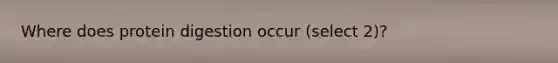 Where does protein digestion occur (select 2)?