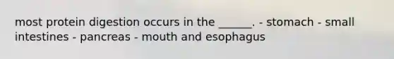 most protein digestion occurs in the ______. - stomach - small intestines - pancreas - mouth and esophagus