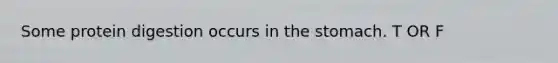Some protein digestion occurs in the stomach. T OR F