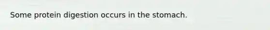 Some protein digestion occurs in the stomach.