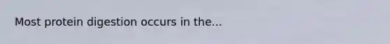 Most protein digestion occurs in the...