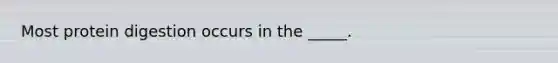 Most protein digestion occurs in the _____.