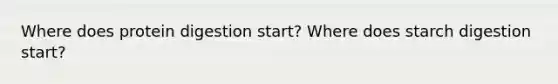 Where does protein digestion start? Where does starch digestion start?