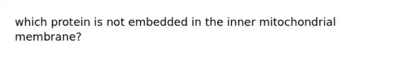 which protein is not embedded in the inner mitochondrial membrane?