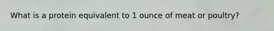 What is a protein equivalent to 1 ounce of meat or poultry?