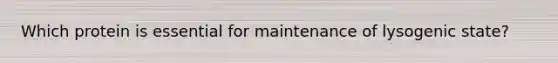 Which protein is essential for maintenance of lysogenic state?