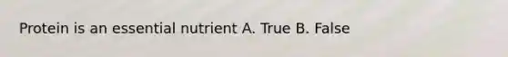Protein is an essential nutrient A. True B. False