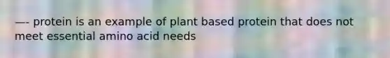 —- protein is an example of plant based protein that does not meet essential amino acid needs