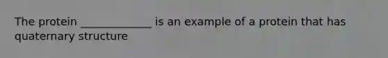 The protein _____________ is an example of a protein that has quaternary structure