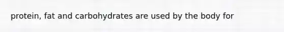 protein, fat and carbohydrates are used by the body for