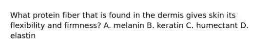 What protein fiber that is found in <a href='https://www.questionai.com/knowledge/kEsXbG6AwS-the-dermis' class='anchor-knowledge'>the dermis</a> gives skin its flexibility and firmness? A. melanin B. keratin C. humectant D. elastin