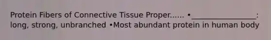 Protein Fibers of Connective Tissue Proper...... •_________________: long, strong, unbranched •Most abundant protein in human body