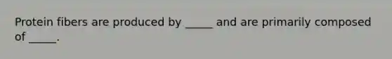 Protein fibers are produced by _____ and are primarily composed of _____.