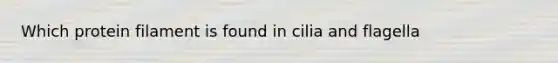 Which protein filament is found in cilia and flagella