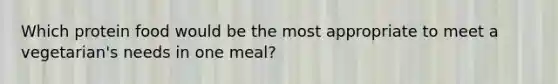 Which protein food would be the most appropriate to meet a vegetarian's needs in one meal?