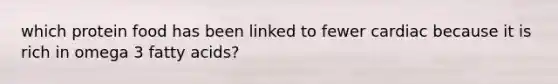 which protein food has been linked to fewer cardiac because it is rich in omega 3 fatty acids?
