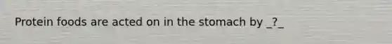 Protein foods are acted on in the stomach by _?_