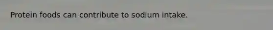 Protein foods can contribute to sodium intake.