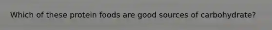 Which of these protein foods are good sources of carbohydrate?​