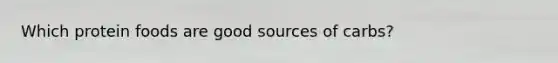 Which protein foods are good sources of carbs?