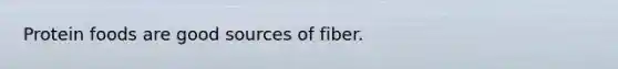 Protein foods are good sources of fiber.