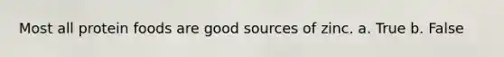 Most all protein foods are good sources of zinc. a. True b. False