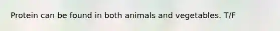 Protein can be found in both animals and vegetables. T/F