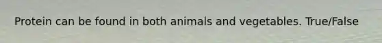 Protein can be found in both animals and vegetables. True/False