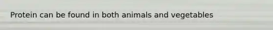 Protein can be found in both animals and vegetables