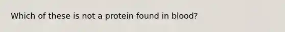 Which of these is not a protein found in blood?