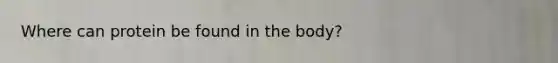 Where can protein be found in the body?