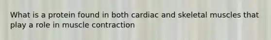 What is a protein found in both cardiac and skeletal muscles that play a role in muscle contraction