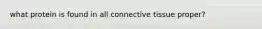 what protein is found in all connective tissue proper?