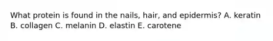 What protein is found in the nails, hair, and epidermis? A. keratin B. collagen C. melanin D. elastin E. carotene