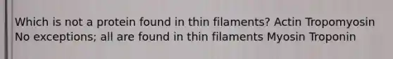 Which is not a protein found in thin filaments? Actin Tropomyosin No exceptions; all are found in thin filaments Myosin Troponin