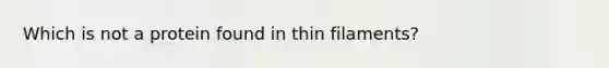 Which is not a protein found in thin filaments?