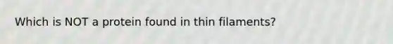 Which is NOT a protein found in thin filaments?