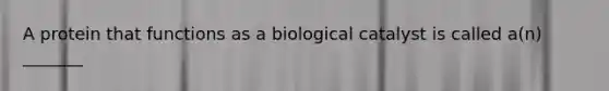 A protein that functions as a biological catalyst is called a(n) _______