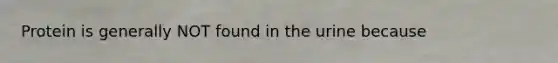 Protein is generally NOT found in the urine because