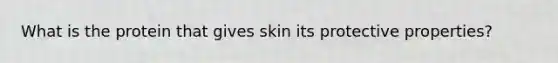 What is the protein that gives skin its protective properties?