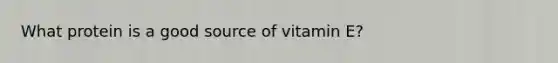 What protein is a good source of vitamin E?