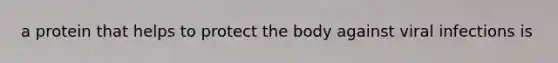 a protein that helps to protect the body against viral infections is